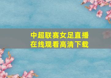 中超联赛女足直播在线观看高清下载