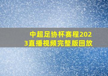 中超足协杯赛程2023直播视频完整版回放