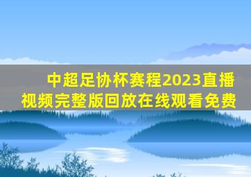 中超足协杯赛程2023直播视频完整版回放在线观看免费