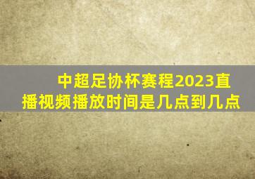 中超足协杯赛程2023直播视频播放时间是几点到几点