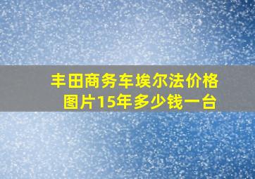 丰田商务车埃尔法价格图片15年多少钱一台