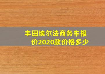 丰田埃尔法商务车报价2020款价格多少