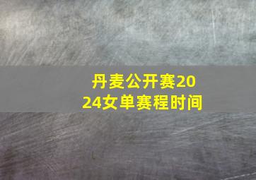 丹麦公开赛2024女单赛程时间