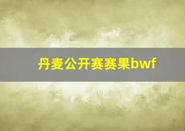 丹麦公开赛赛果bwf