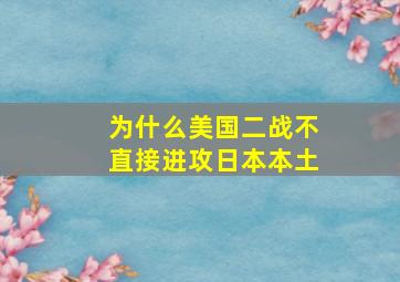 为什么美国二战不直接进攻日本本土