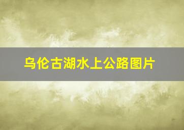 乌伦古湖水上公路图片