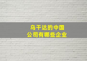 乌干达的中国公司有哪些企业