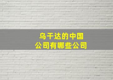 乌干达的中国公司有哪些公司