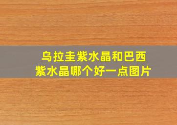 乌拉圭紫水晶和巴西紫水晶哪个好一点图片