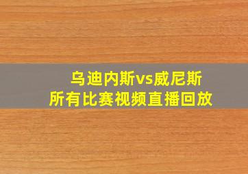 乌迪内斯vs威尼斯所有比赛视频直播回放