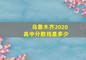 乌鲁木齐2020高中分数线是多少