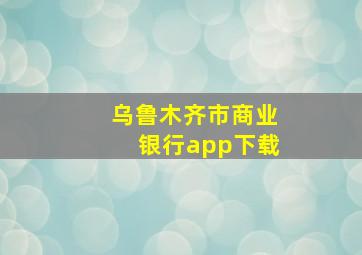 乌鲁木齐市商业银行app下载