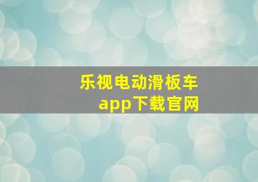 乐视电动滑板车app下载官网