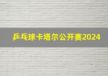 乒乓球卡塔尔公开赛2024