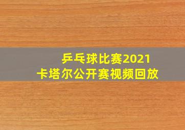 乒乓球比赛2021卡塔尔公开赛视频回放