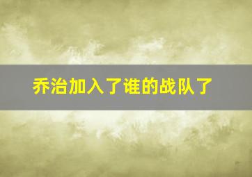 乔治加入了谁的战队了