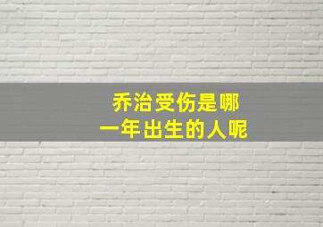 乔治受伤是哪一年出生的人呢