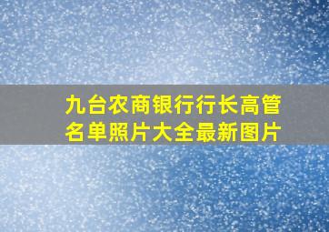 九台农商银行行长高管名单照片大全最新图片