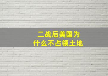 二战后美国为什么不占领土地