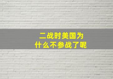 二战时美国为什么不参战了呢