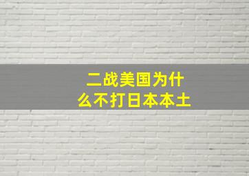 二战美国为什么不打日本本土