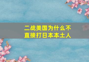 二战美国为什么不直接打日本本土人