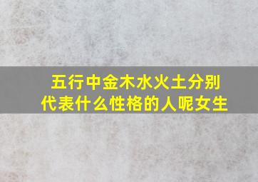 五行中金木水火土分别代表什么性格的人呢女生