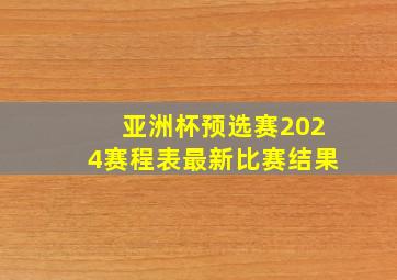 亚洲杯预选赛2024赛程表最新比赛结果