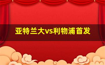 亚特兰大vs利物浦首发