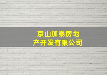 京山加泰房地产开发有限公司