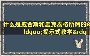 什么是威金斯和麦克泰格所谓的“揭示式教学”