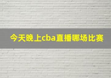 今天晚上cba直播哪场比赛