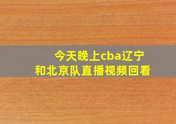 今天晚上cba辽宁和北京队直播视频回看