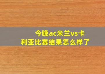 今晚ac米兰vs卡利亚比赛结果怎么样了