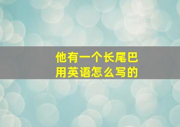 他有一个长尾巴用英语怎么写的