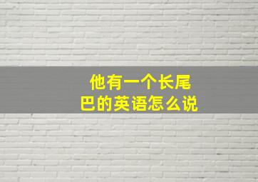 他有一个长尾巴的英语怎么说