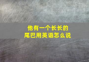 他有一个长长的尾巴用英语怎么说