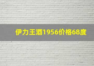 伊力王酒1956价格68度