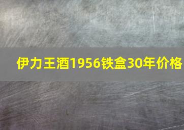 伊力王酒1956铁盒30年价格