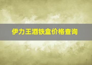 伊力王酒铁盒价格查询