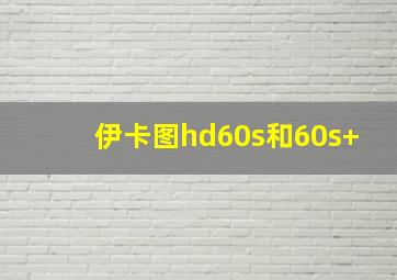 伊卡图hd60s和60s+