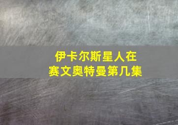 伊卡尔斯星人在赛文奥特曼第几集