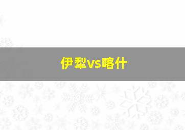 伊犁vs喀什