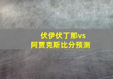 伏伊伏丁那vs阿贾克斯比分预测