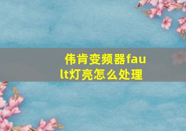 伟肯变频器fault灯亮怎么处理