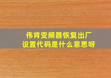 伟肯变频器恢复出厂设置代码是什么意思呀