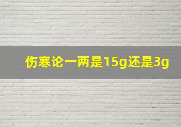 伤寒论一两是15g还是3g