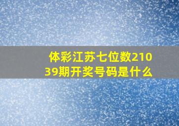 体彩江苏七位数21039期开奖号码是什么