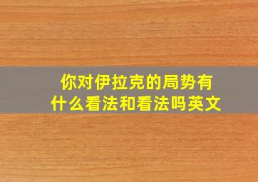 你对伊拉克的局势有什么看法和看法吗英文