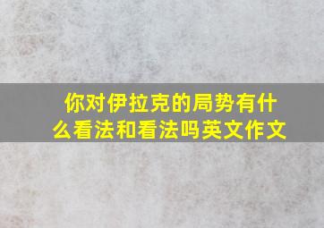 你对伊拉克的局势有什么看法和看法吗英文作文